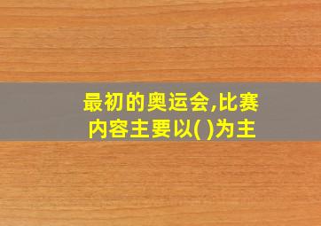 最初的奥运会,比赛内容主要以( )为主